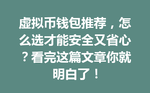 虚拟币钱包推荐,怎么选才能安全又省心?看完这篇文章你就明白了!