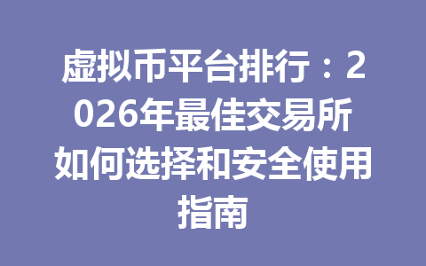 虚拟币平台排行：2026年最佳交易所如何选择和安全使用指南
