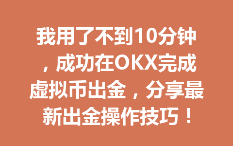 我用了不到10分钟，成功在OKX完成虚拟币出金，分享最新出金操作技巧！