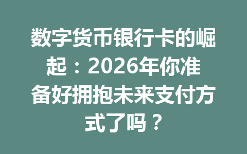 数字货币银行卡的崛起：2026年你准备好拥抱未来支付方式了吗？