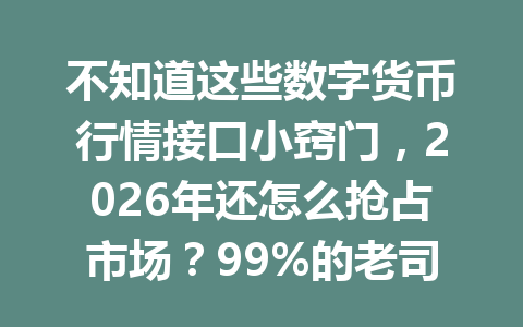 不知道这些数字货币行情接口小窍门,2026年还怎么抢占市场?99%的老司机都在用!