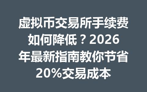 虚拟币交易所手续费如何降低？2026年最新指南教你节省20%交易成本