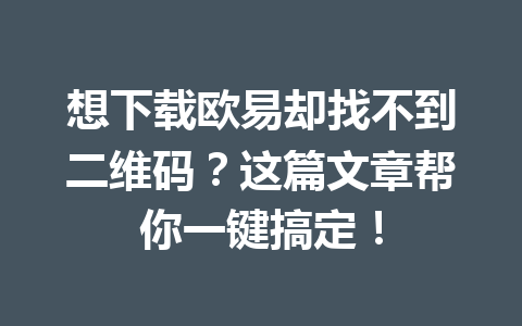 想下载欧易却找不到二维码？这篇文章帮你一键搞定！