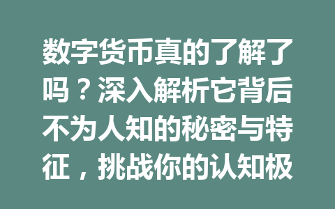 数字货币真的了解了吗？深入解析它背后不为人知的秘密与特征，挑战你的认知极限2026年！