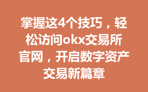 掌握这4个技巧,轻松访问okx交易所官网,开启数字资产交易新篇章