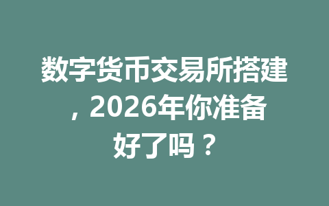 数字货币交易所搭建,2026年你准备好了吗?
