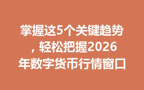 掌握这5个关键趋势，轻松把握2026年数字货币行情窗口