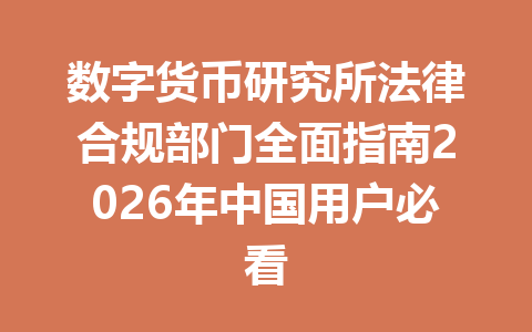 数字货币研究所法律合规部门全面指南2026年中国用户必看