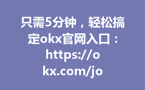 只需5分钟，轻松搞定okx官网入口：https://okx.com/join/G4567，最新教程分享2026年！