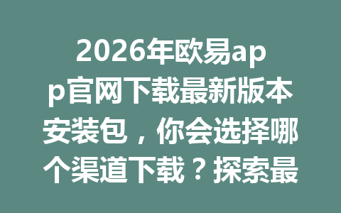 2026年欧易app官网下载最新版本安装包,你会选择哪个渠道下载?探索最佳指南!