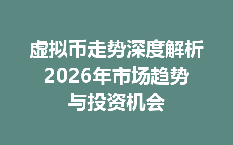 虚拟币走势深度解析2026年市场趋势与投资机会