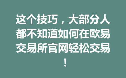 这个技巧,大部分人都不知道如何在欧易交易所官网轻松交易!