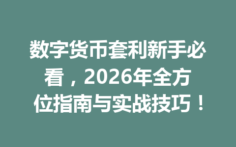 数字货币套利新手必看，2026年全方位指南与实战技巧！