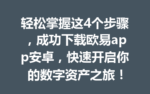 轻松掌握这4个步骤，成功下载欧易app安卓，快速开启你的数字资产之旅！