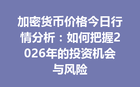 加密货币价格今日行情分析：如何把握2026年的投资机会与风险