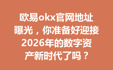欧易okx官网地址曝光,你准备好迎接2026年的数字资产新时代了吗?