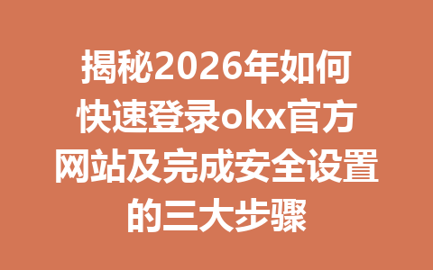 揭秘2026年如何快速登录okx官方网站及完成安全设置的三大步骤