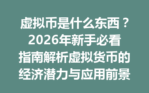 虚拟币是什么东西?2026年新手必看指南解析虚拟货币的经济潜力与应用前景