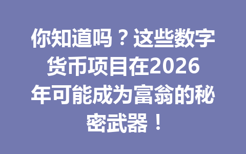 你知道吗?这些数字货币项目在2026年可能成为富翁的秘密武器!