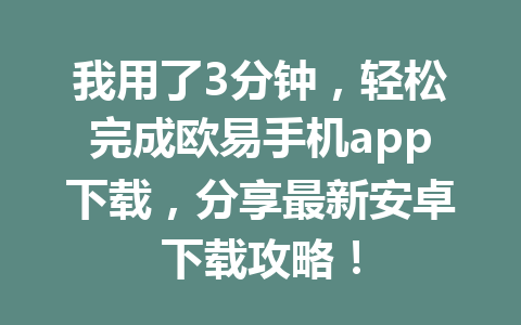 我用了3分钟,轻松完成欧易手机app下载,分享最新安卓下载攻略!