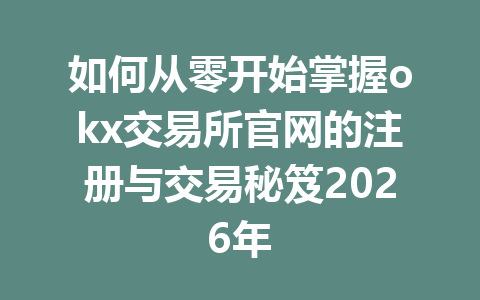 如何从零开始掌握okx交易所官网的注册与交易秘笈2026年