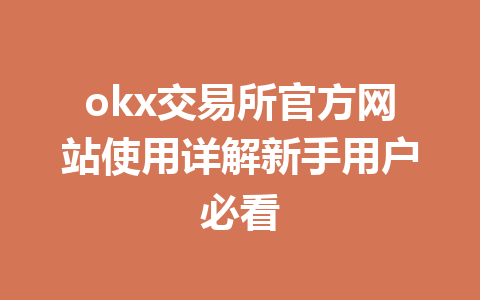 okx交易所官方网站使用详解新手用户必看