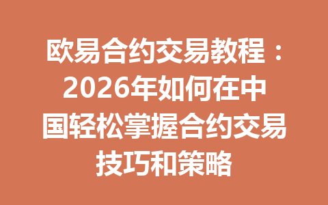 欧易合约交易教程：2026年如何在中国轻松掌握合约交易技巧和策略