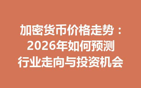 加密货币价格走势：2026年如何预测行业走向与投资机会