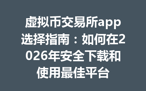 虚拟币交易所app选择指南:如何在2026年安全下载和使用最佳平台