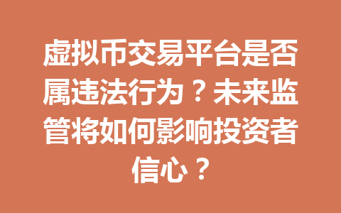 虚拟币交易平台是否属违法行为?未来监管将如何影响投资者信心?