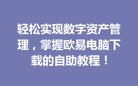轻松实现数字资产管理,掌握欧易电脑下载的自助教程!