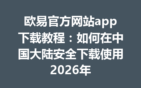 欧易官方网站app下载教程:如何在中国大陆安全下载使用2026年