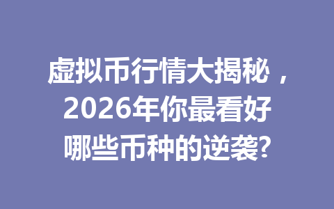 虚拟币行情大揭秘,2026年你最看好哪些币种的逆袭?
