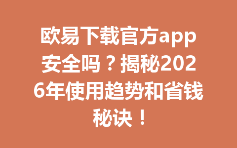 欧易下载官方app安全吗？揭秘2026年使用趋势和省钱秘诀！