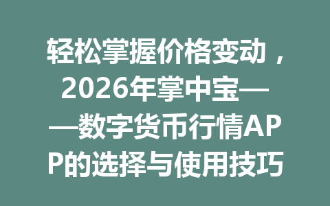 轻松掌握价格变动，2026年掌中宝——数字货币行情APP的选择与使用技巧解析