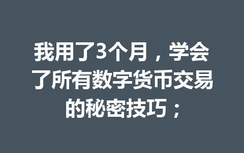 我用了3个月，学会了所有数字货币交易的秘密技巧；