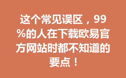 这个常见误区,99%的人在下载欧易官方网站时都不知道的要点!