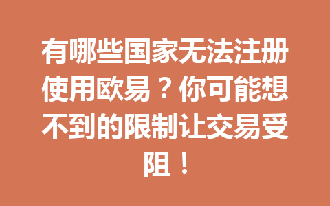 有哪些国家无法注册使用欧易？你可能想不到的限制让交易受阻！
