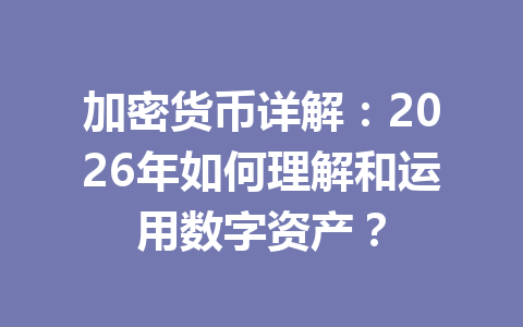加密货币详解：2026年如何理解和运用数字资产？