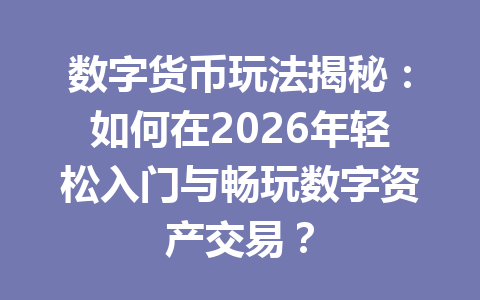 数字货币玩法揭秘：如何在2026年轻松入门与畅玩数字资产交易？