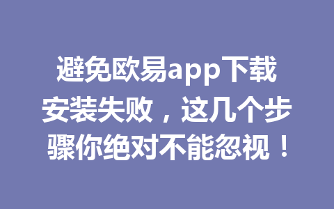 避免欧易app下载安装失败,这几个步骤你绝对不能忽视!