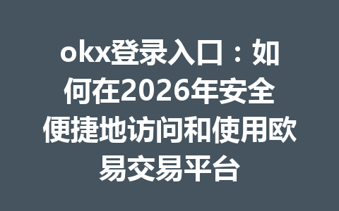 okx登录入口：如何在2026年安全便捷地访问和使用欧易交易平台