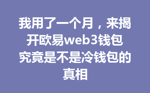 我用了一个月，来揭开欧易web3钱包究竟是不是冷钱包的真相