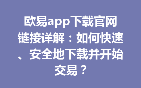 欧易app下载官网链接详解:如何快速、安全地下载并开始交易?