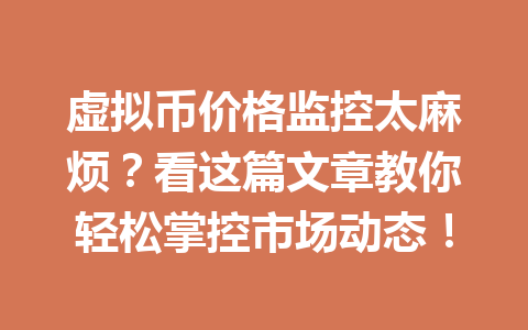 虚拟币价格监控太麻烦？看这篇文章教你轻松掌控市场动态！