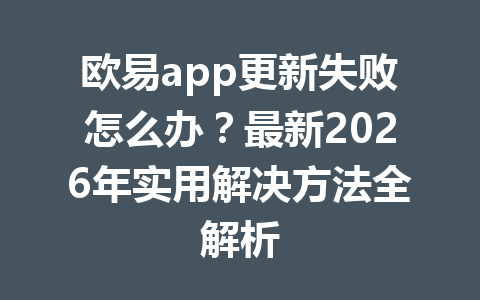 欧易app更新失败怎么办？最新2026年实用解决方法全解析