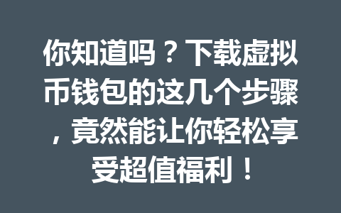 你知道吗？下载虚拟币钱包的这几个步骤，竟然能让你轻松享受超值福利！
