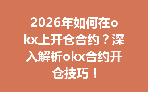 2026年如何在okx上开仓合约？深入解析okx合约开仓技巧！