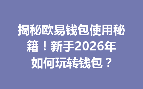 揭秘欧易钱包使用秘籍！新手2026年如何玩转钱包？