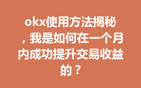 okx使用方法揭秘,我是如何在一个月内成功提升交易收益的?